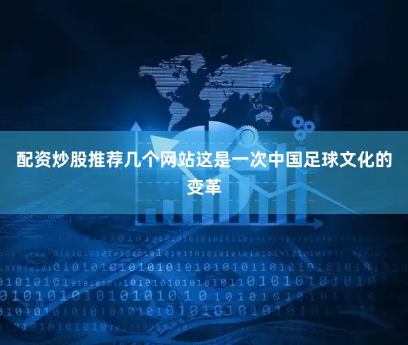 配资炒股推荐几个网站这是一次中国足球文化的变革