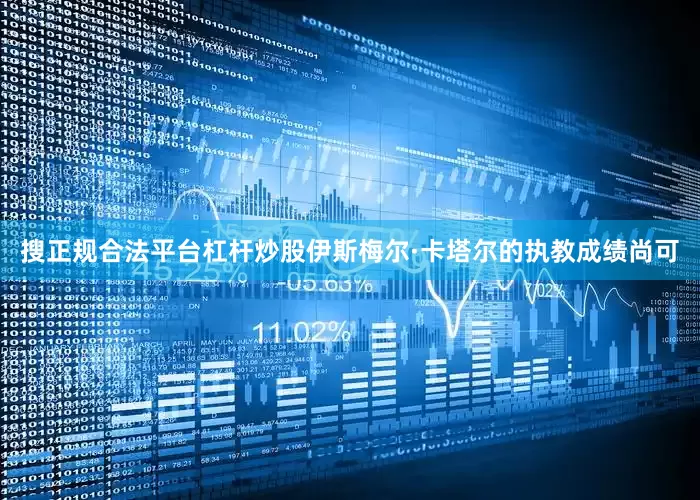 搜正规合法平台杠杆炒股伊斯梅尔·卡塔尔的执教成绩尚可