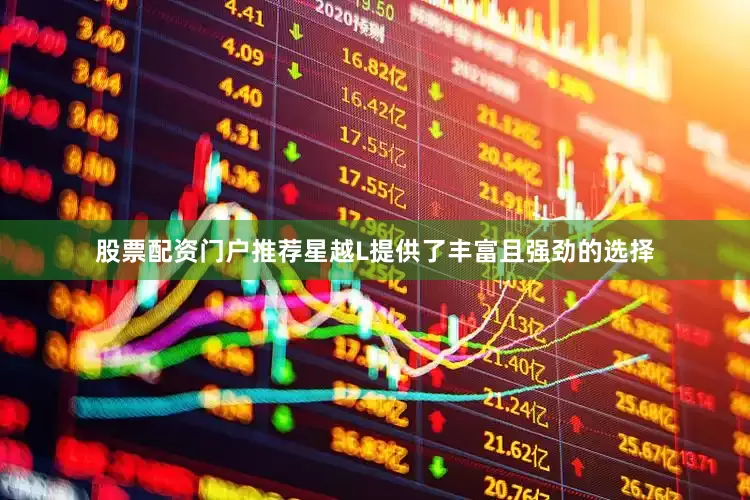 股票配资门户推荐星越L提供了丰富且强劲的选择