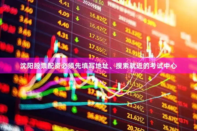 沈阳股票配资必须先填写地址、搜索就近的考试中心