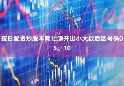 按日配资炒股本期预测开出小大数后区号码05、10