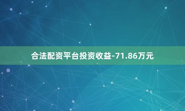 合法配资平台投资收益-71.86万元