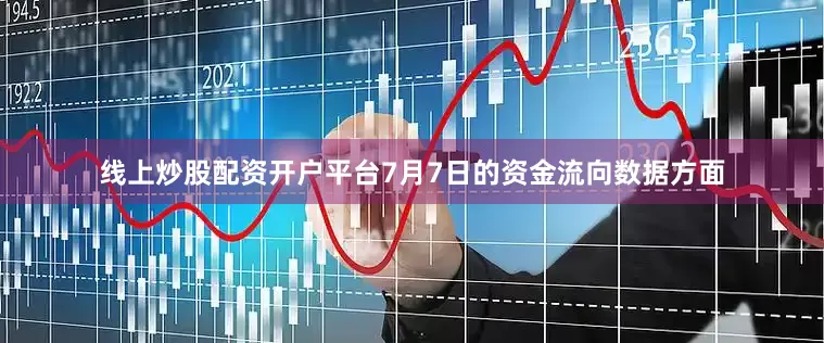 线上炒股配资开户平台7月7日的资金流向数据方面