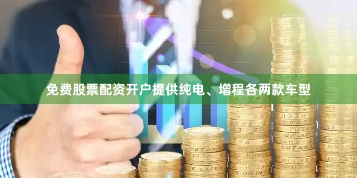 免费股票配资开户提供纯电、增程各两款车型