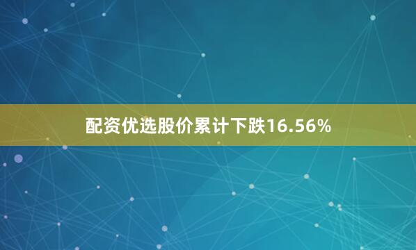 配资优选股价累计下跌16.56%