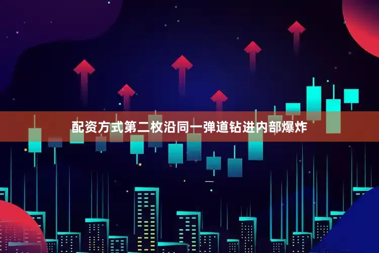 配资方式第二枚沿同一弹道钻进内部爆炸