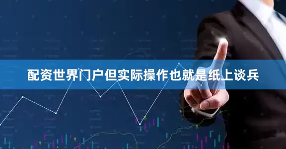 配资世界门户但实际操作也就是纸上谈兵