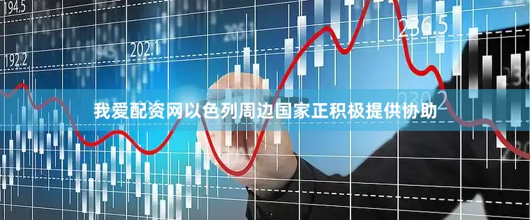 我爱配资网以色列周边国家正积极提供协助