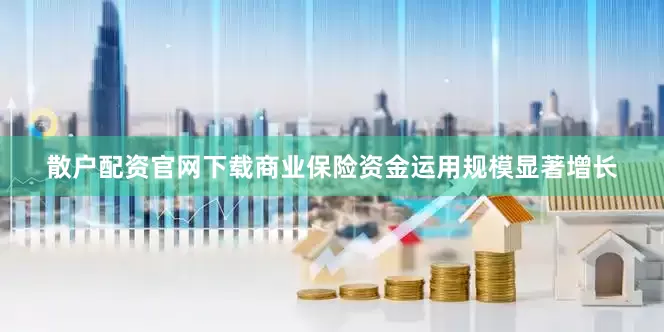 散户配资官网下载商业保险资金运用规模显著增长