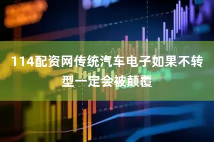 114配资网传统汽车电子如果不转型一定会被颠覆
