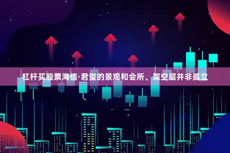 杠杆买股票海信·君玺的景观和会所、架空层并非孤立