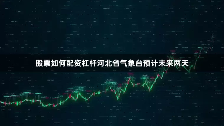 股票如何配资杠杆河北省气象台预计未来两天