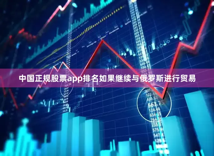 中国正规股票app排名如果继续与俄罗斯进行贸易
