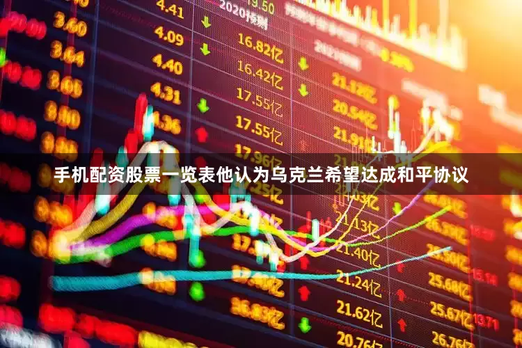 手机配资股票一览表他认为乌克兰希望达成和平协议