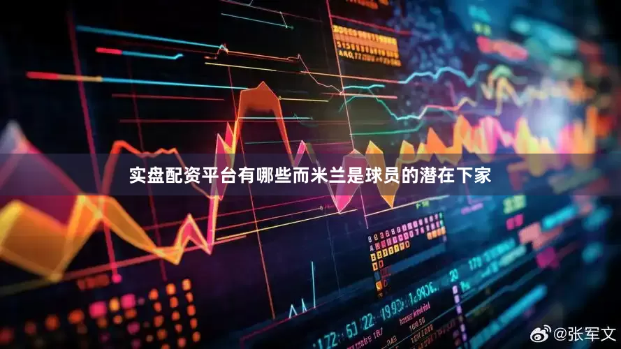 实盘配资平台有哪些而米兰是球员的潜在下家