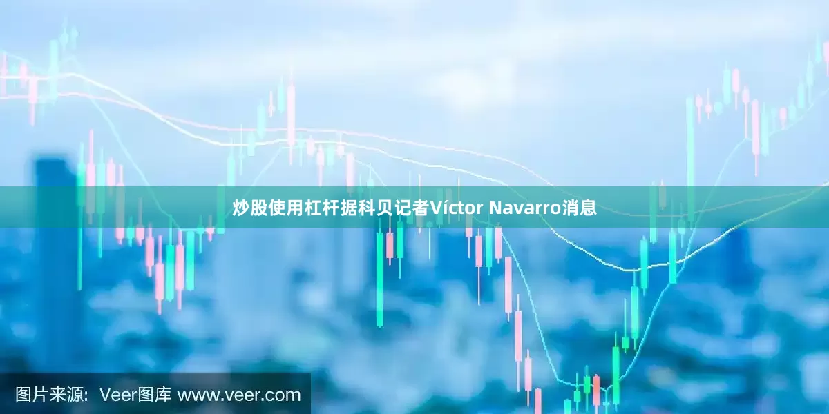 炒股使用杠杆据科贝记者Víctor Navarro消息