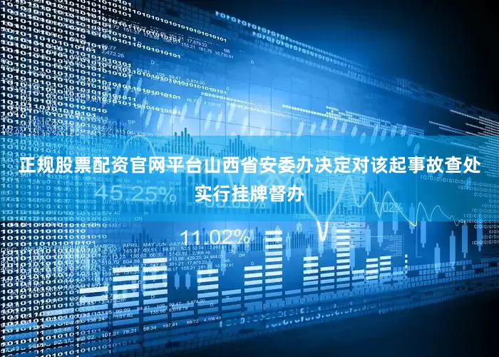 正规股票配资官网平台山西省安委办决定对该起事故查处实行挂牌督办