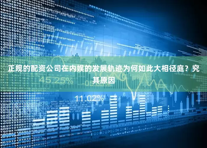 正规的配资公司在内娱的发展轨迹为何如此大相径庭？究其原因