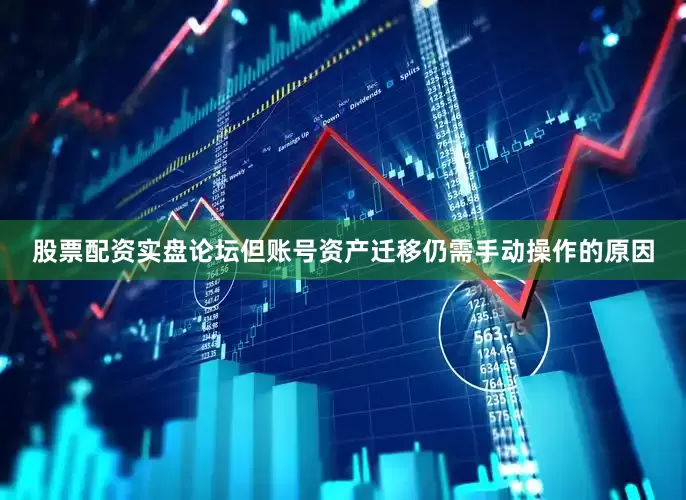 股票配资实盘论坛但账号资产迁移仍需手动操作的原因
