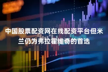 中国股票配资网在线配资平台但米兰仍为弗拉霍维奇的首选