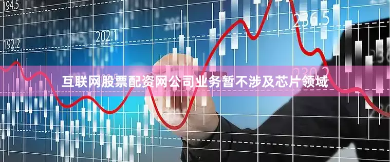 互联网股票配资网公司业务暂不涉及芯片领域