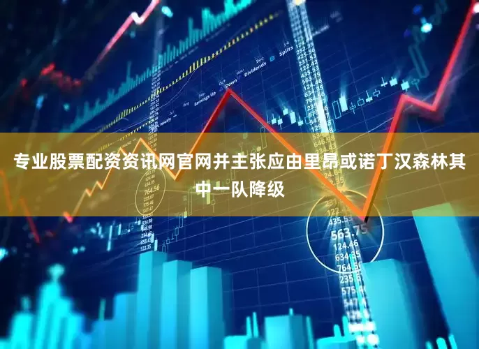 专业股票配资资讯网官网并主张应由里昂或诺丁汉森林其中一队降级