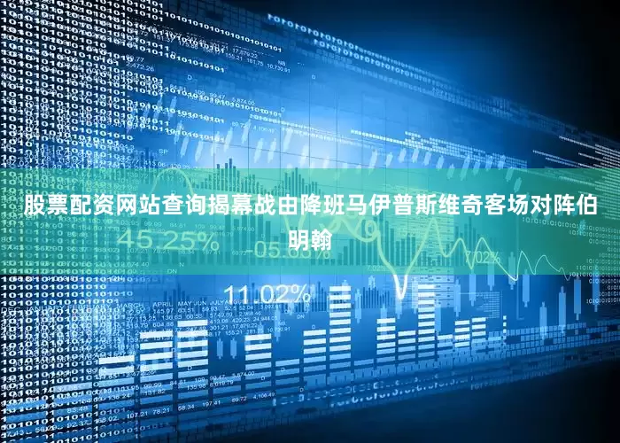 股票配资网站查询揭幕战由降班马伊普斯维奇客场对阵伯明翰