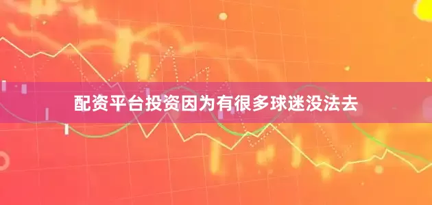 配资平台投资因为有很多球迷没法去