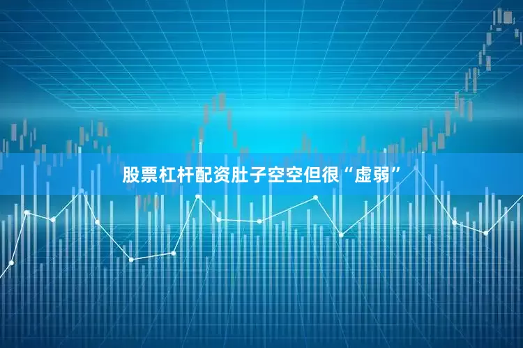股票杠杆配资肚子空空但很“虚弱”