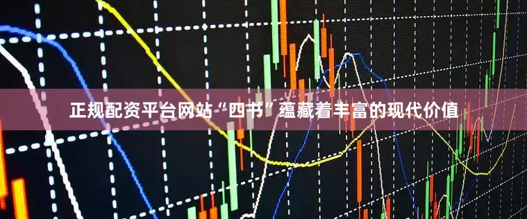 正规配资平台网站“四书”蕴藏着丰富的现代价值