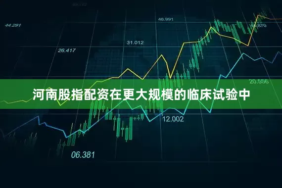 河南股指配资在更大规模的临床试验中